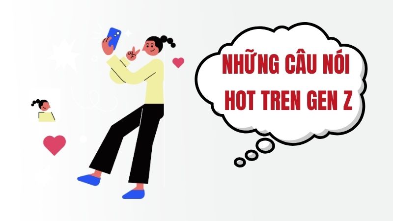 Những câu nói hot trend Gen Z hiện nay