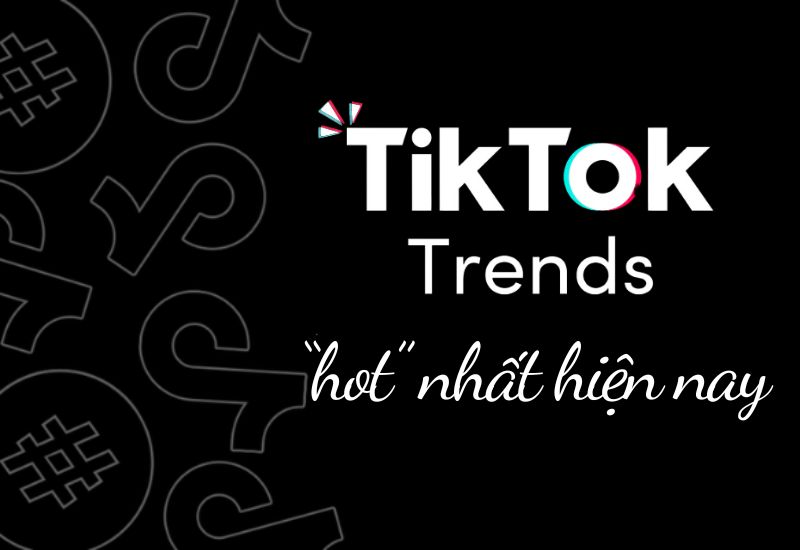 Tìm hiểu các trend hot hiện nay trên TikTok và cách bắt trend nhanh chóng