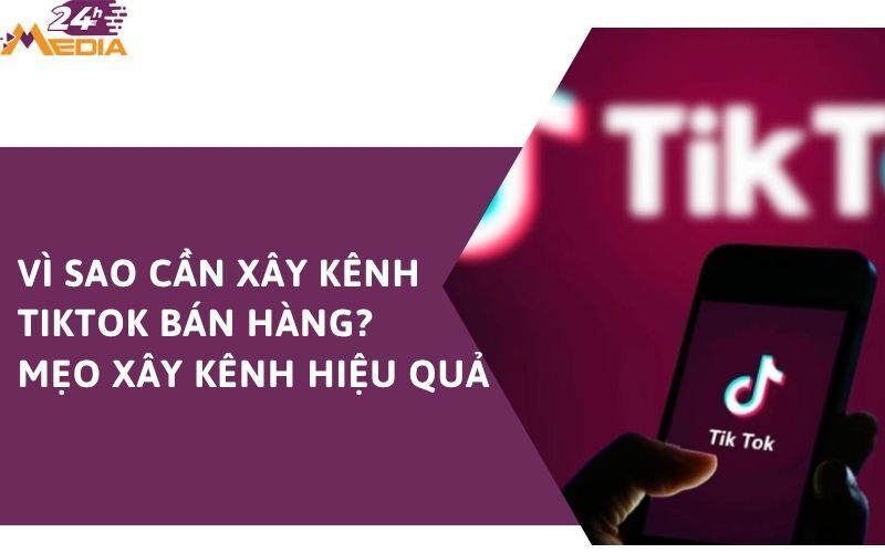 vi-sao-can-xay-kenh-tiktok-ban-hang-la-gi